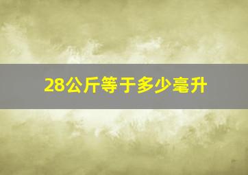 28公斤等于多少毫升