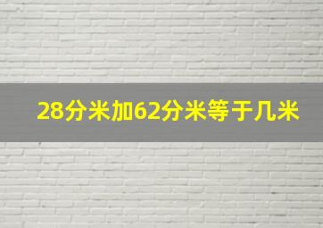 28分米加62分米等于几米