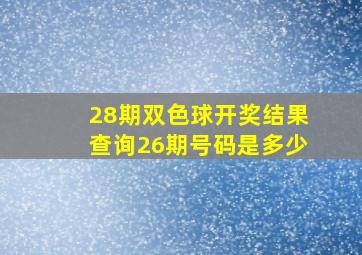 28期双色球开奖结果查询26期号码是多少