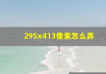 295x413像素怎么弄