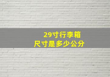 29寸行李箱尺寸是多少公分