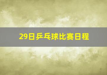 29日乒乓球比赛日程