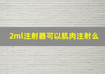 2ml注射器可以肌肉注射么