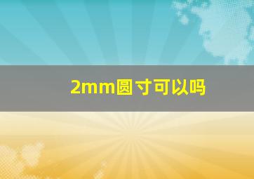 2mm圆寸可以吗