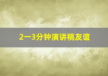 2一3分钟演讲稿友谊