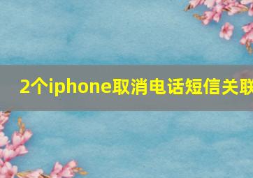 2个iphone取消电话短信关联