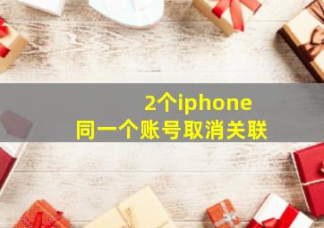 2个iphone同一个账号取消关联