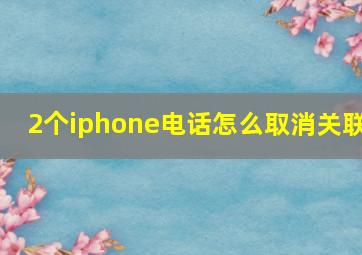 2个iphone电话怎么取消关联