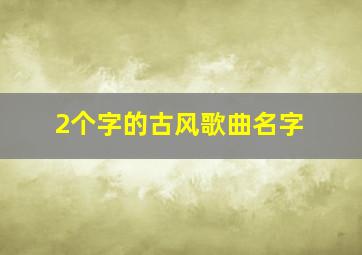 2个字的古风歌曲名字