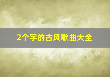 2个字的古风歌曲大全