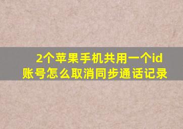 2个苹果手机共用一个id账号怎么取消同步通话记录