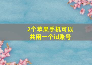 2个苹果手机可以共用一个id账号