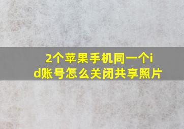 2个苹果手机同一个id账号怎么关闭共享照片