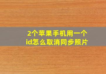 2个苹果手机用一个id怎么取消同步照片