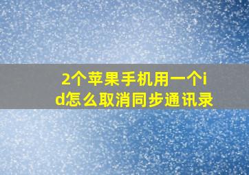 2个苹果手机用一个id怎么取消同步通讯录