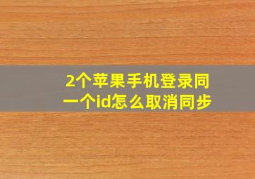 2个苹果手机登录同一个id怎么取消同步