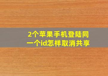 2个苹果手机登陆同一个id怎样取消共享