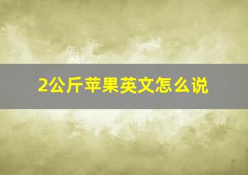 2公斤苹果英文怎么说