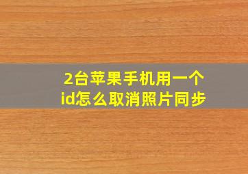 2台苹果手机用一个id怎么取消照片同步