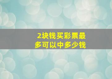 2块钱买彩票最多可以中多少钱