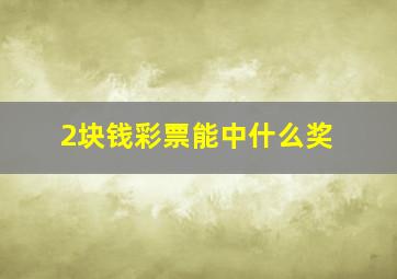 2块钱彩票能中什么奖