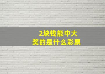 2块钱能中大奖的是什么彩票