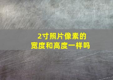 2寸照片像素的宽度和高度一样吗