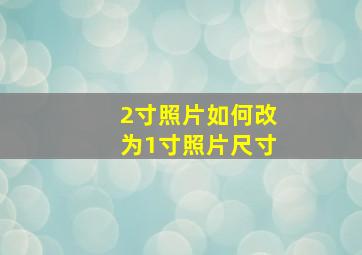 2寸照片如何改为1寸照片尺寸