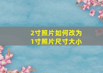 2寸照片如何改为1寸照片尺寸大小