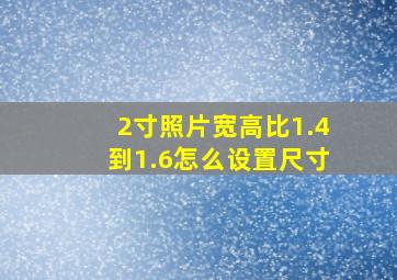 2寸照片宽高比1.4到1.6怎么设置尺寸