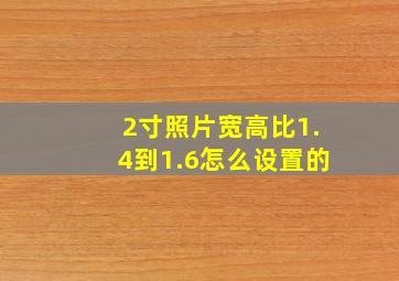 2寸照片宽高比1.4到1.6怎么设置的