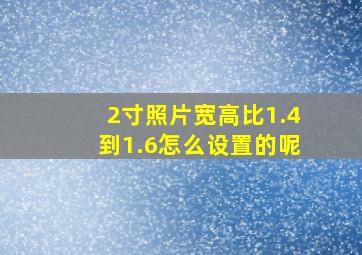 2寸照片宽高比1.4到1.6怎么设置的呢