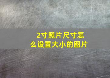 2寸照片尺寸怎么设置大小的图片