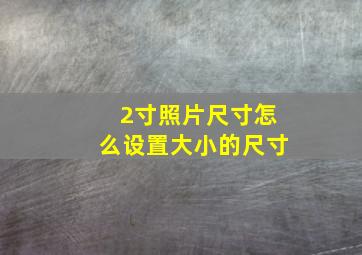 2寸照片尺寸怎么设置大小的尺寸