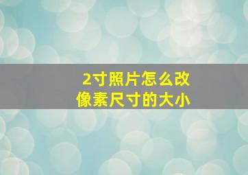 2寸照片怎么改像素尺寸的大小