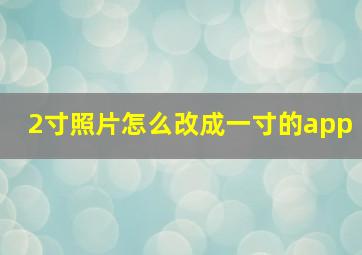 2寸照片怎么改成一寸的app