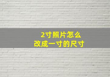 2寸照片怎么改成一寸的尺寸