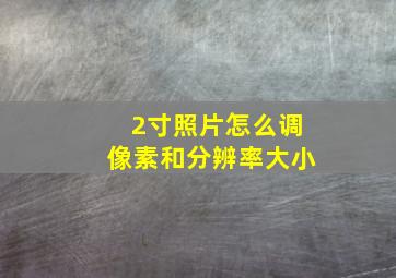 2寸照片怎么调像素和分辨率大小