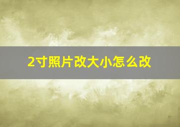 2寸照片改大小怎么改