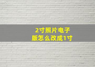 2寸照片电子版怎么改成1寸