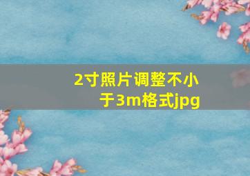 2寸照片调整不小于3m格式jpg