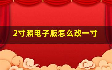 2寸照电子版怎么改一寸