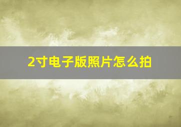 2寸电子版照片怎么拍