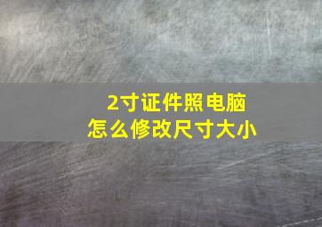 2寸证件照电脑怎么修改尺寸大小