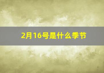 2月16号是什么季节