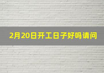 2月20日开工日子好吗请问