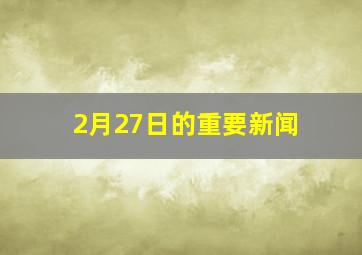 2月27日的重要新闻