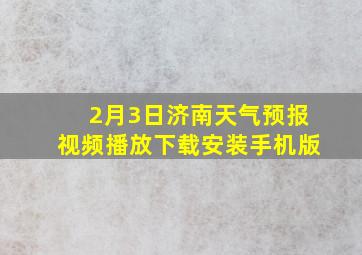 2月3日济南天气预报视频播放下载安装手机版