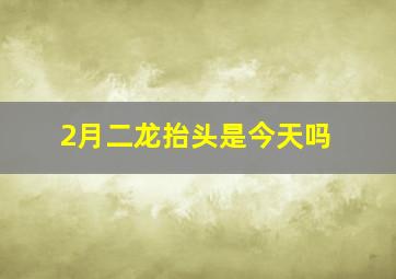 2月二龙抬头是今天吗