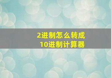 2进制怎么转成10进制计算器